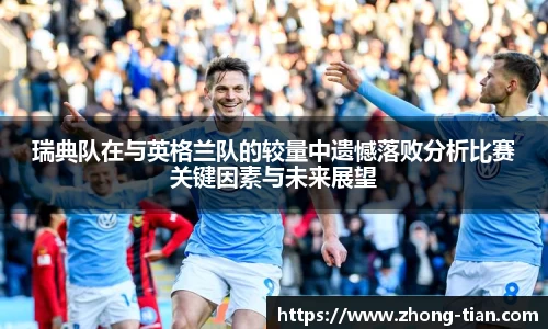 瑞典队在与英格兰队的较量中遗憾落败分析比赛关键因素与未来展望